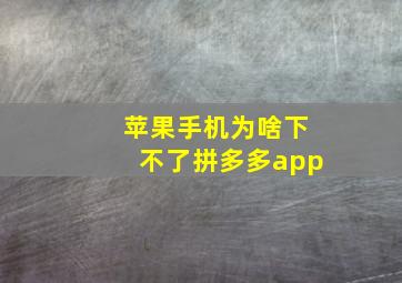 苹果手机为啥下不了拼多多app