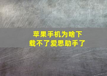 苹果手机为啥下载不了爱思助手了