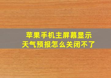 苹果手机主屏幕显示天气预报怎么关闭不了