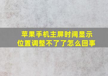 苹果手机主屏时间显示位置调整不了了怎么回事