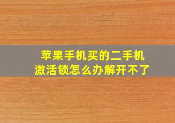 苹果手机买的二手机激活锁怎么办解开不了