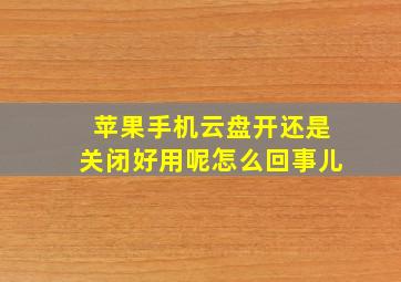 苹果手机云盘开还是关闭好用呢怎么回事儿