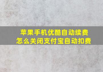 苹果手机优酷自动续费怎么关闭支付宝自动扣费