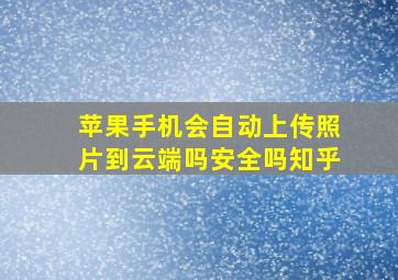 苹果手机会自动上传照片到云端吗安全吗知乎