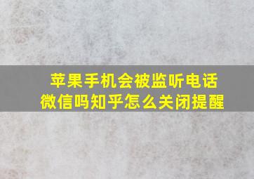 苹果手机会被监听电话微信吗知乎怎么关闭提醒