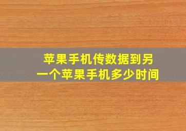 苹果手机传数据到另一个苹果手机多少时间