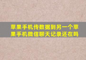 苹果手机传数据到另一个苹果手机微信聊天记录还在吗