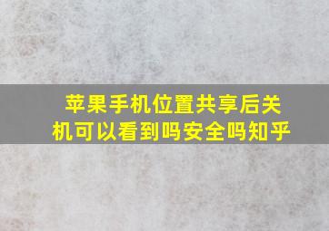 苹果手机位置共享后关机可以看到吗安全吗知乎