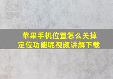 苹果手机位置怎么关掉定位功能呢视频讲解下载