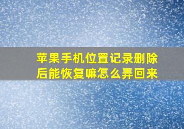 苹果手机位置记录删除后能恢复嘛怎么弄回来