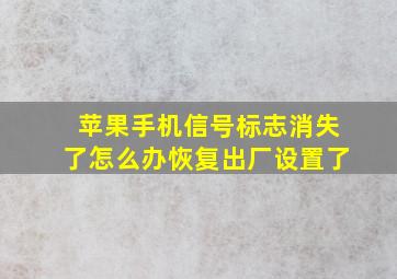 苹果手机信号标志消失了怎么办恢复出厂设置了