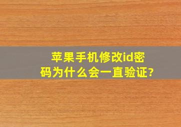 苹果手机修改id密码为什么会一直验证?