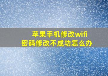 苹果手机修改wifi密码修改不成功怎么办