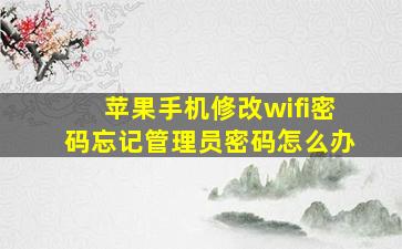 苹果手机修改wifi密码忘记管理员密码怎么办