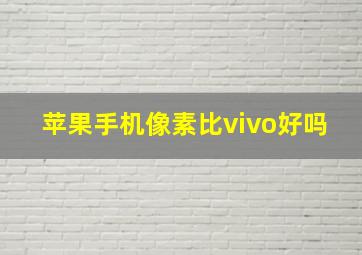 苹果手机像素比vivo好吗