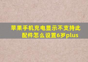 苹果手机充电显示不支持此配件怎么设置6岁plus