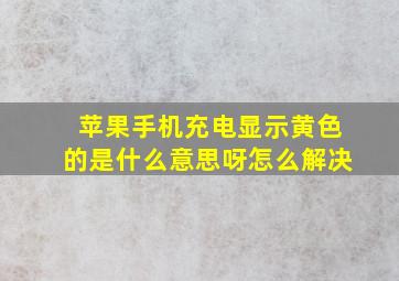 苹果手机充电显示黄色的是什么意思呀怎么解决