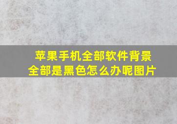 苹果手机全部软件背景全部是黑色怎么办呢图片