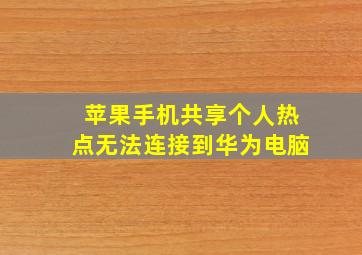 苹果手机共享个人热点无法连接到华为电脑