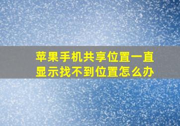 苹果手机共享位置一直显示找不到位置怎么办