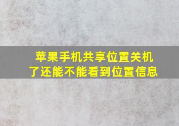 苹果手机共享位置关机了还能不能看到位置信息