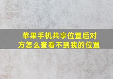 苹果手机共享位置后对方怎么查看不到我的位置