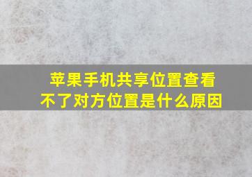 苹果手机共享位置查看不了对方位置是什么原因