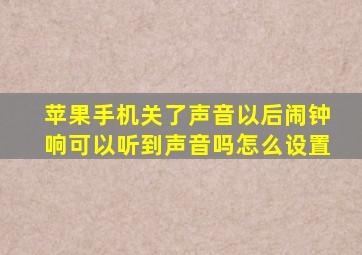 苹果手机关了声音以后闹钟响可以听到声音吗怎么设置