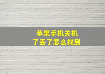 苹果手机关机了丢了怎么找到