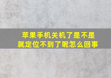 苹果手机关机了是不是就定位不到了呢怎么回事