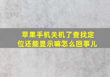 苹果手机关机了查找定位还能显示嘛怎么回事儿