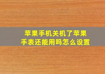 苹果手机关机了苹果手表还能用吗怎么设置