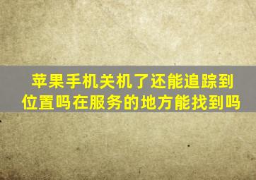 苹果手机关机了还能追踪到位置吗在服务的地方能找到吗