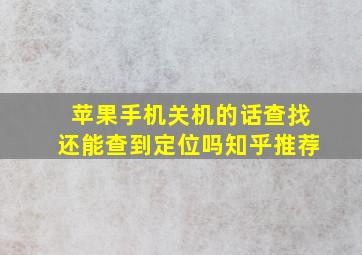 苹果手机关机的话查找还能查到定位吗知乎推荐