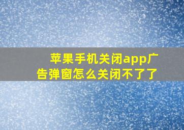 苹果手机关闭app广告弹窗怎么关闭不了了