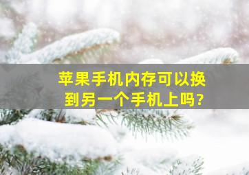 苹果手机内存可以换到另一个手机上吗?