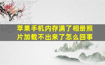 苹果手机内存满了相册照片加载不出来了怎么回事