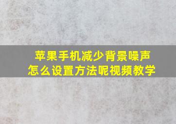 苹果手机减少背景噪声怎么设置方法呢视频教学