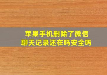 苹果手机删除了微信聊天记录还在吗安全吗