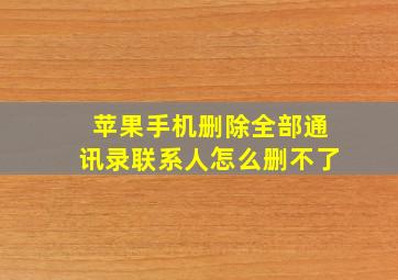 苹果手机删除全部通讯录联系人怎么删不了