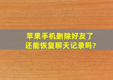 苹果手机删除好友了还能恢复聊天记录吗?