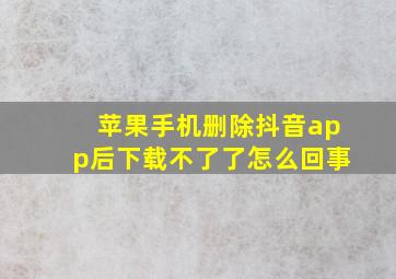 苹果手机删除抖音app后下载不了了怎么回事