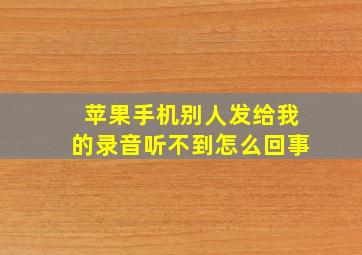 苹果手机别人发给我的录音听不到怎么回事