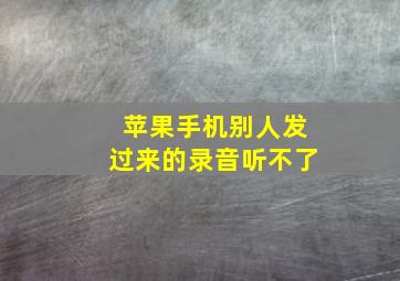 苹果手机别人发过来的录音听不了