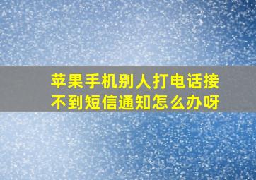 苹果手机别人打电话接不到短信通知怎么办呀