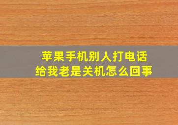 苹果手机别人打电话给我老是关机怎么回事