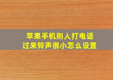 苹果手机别人打电话过来铃声很小怎么设置