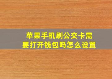 苹果手机刷公交卡需要打开钱包吗怎么设置