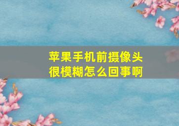 苹果手机前摄像头很模糊怎么回事啊