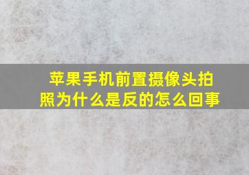 苹果手机前置摄像头拍照为什么是反的怎么回事